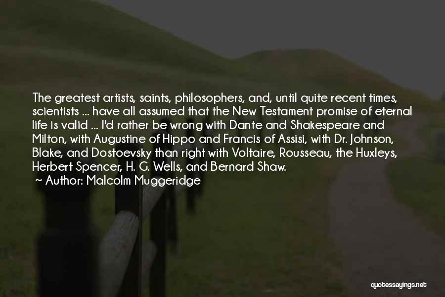 Malcolm Muggeridge Quotes: The Greatest Artists, Saints, Philosophers, And, Until Quite Recent Times, Scientists ... Have All Assumed That The New Testament Promise