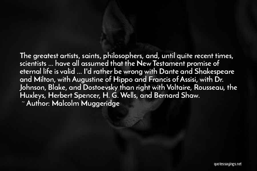 Malcolm Muggeridge Quotes: The Greatest Artists, Saints, Philosophers, And, Until Quite Recent Times, Scientists ... Have All Assumed That The New Testament Promise