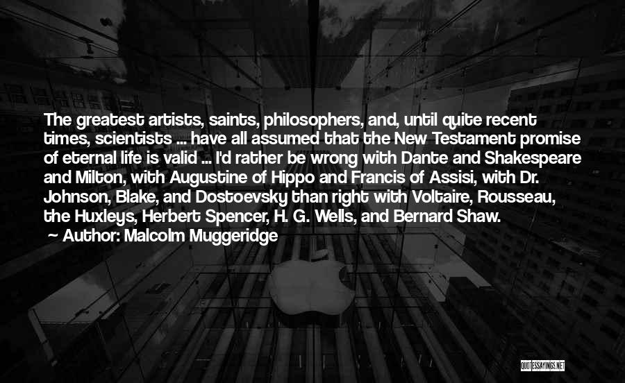 Malcolm Muggeridge Quotes: The Greatest Artists, Saints, Philosophers, And, Until Quite Recent Times, Scientists ... Have All Assumed That The New Testament Promise