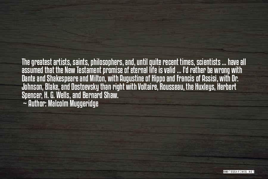 Malcolm Muggeridge Quotes: The Greatest Artists, Saints, Philosophers, And, Until Quite Recent Times, Scientists ... Have All Assumed That The New Testament Promise