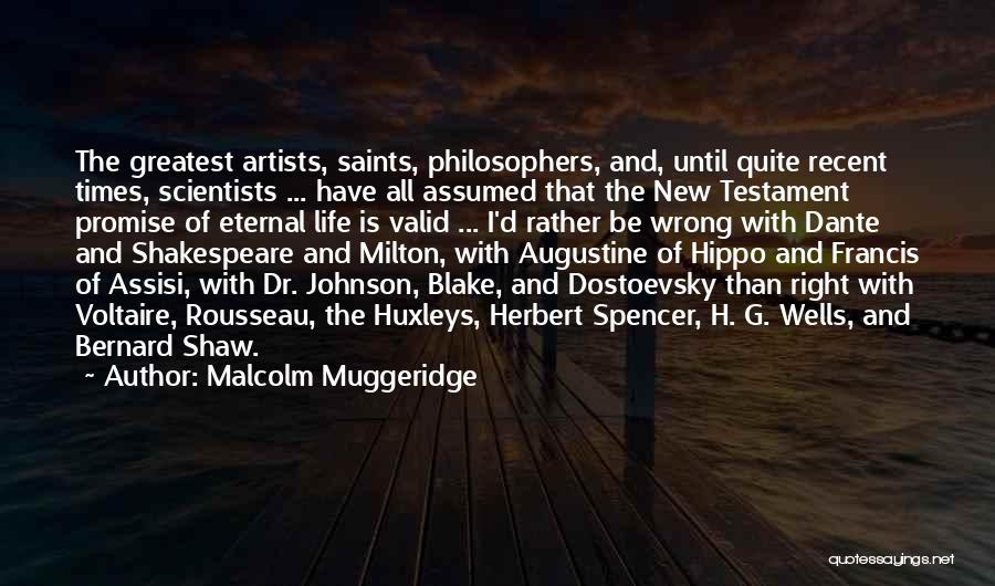 Malcolm Muggeridge Quotes: The Greatest Artists, Saints, Philosophers, And, Until Quite Recent Times, Scientists ... Have All Assumed That The New Testament Promise