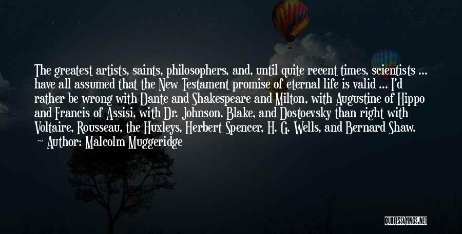 Malcolm Muggeridge Quotes: The Greatest Artists, Saints, Philosophers, And, Until Quite Recent Times, Scientists ... Have All Assumed That The New Testament Promise