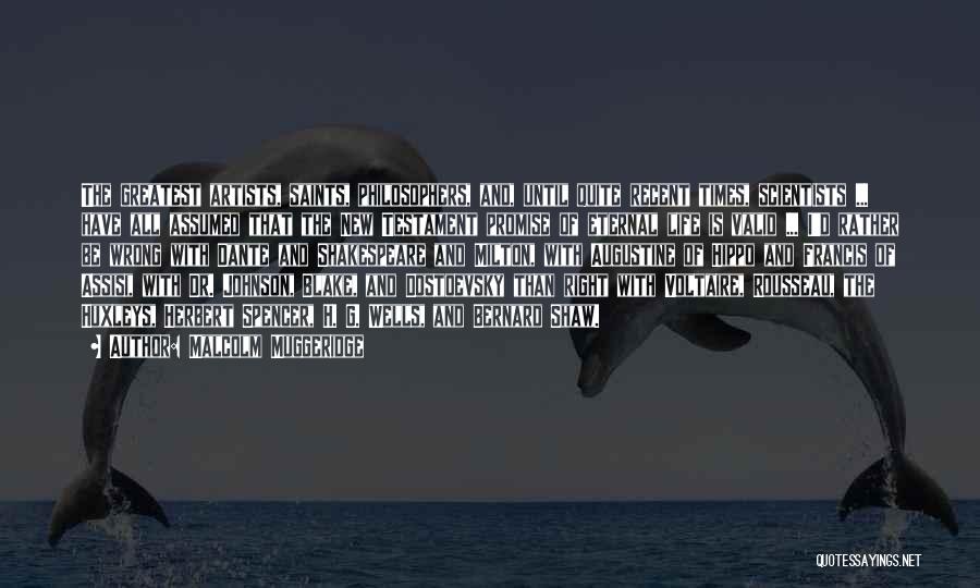 Malcolm Muggeridge Quotes: The Greatest Artists, Saints, Philosophers, And, Until Quite Recent Times, Scientists ... Have All Assumed That The New Testament Promise
