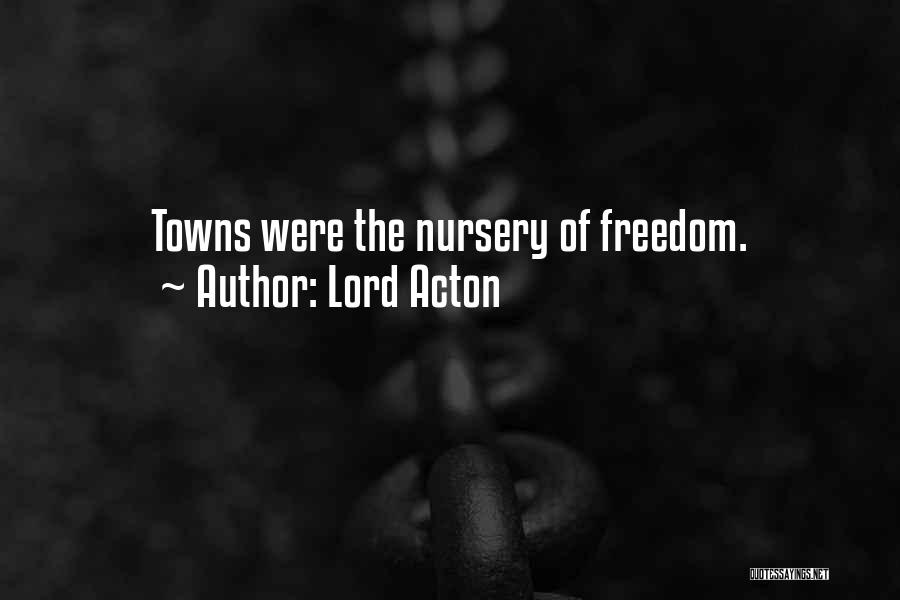 Lord Acton Quotes: Towns Were The Nursery Of Freedom.