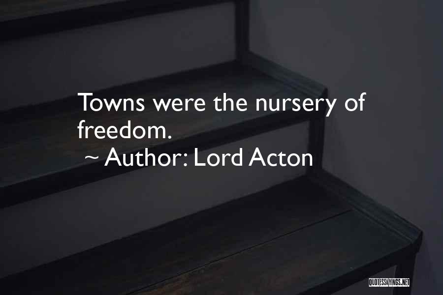 Lord Acton Quotes: Towns Were The Nursery Of Freedom.