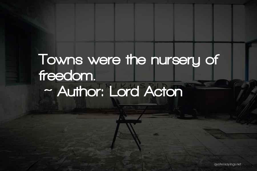 Lord Acton Quotes: Towns Were The Nursery Of Freedom.