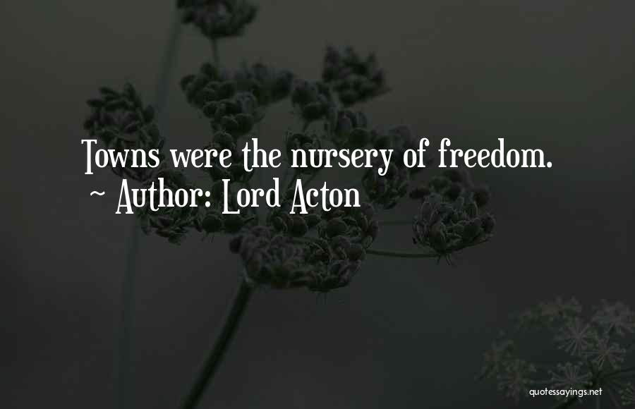 Lord Acton Quotes: Towns Were The Nursery Of Freedom.