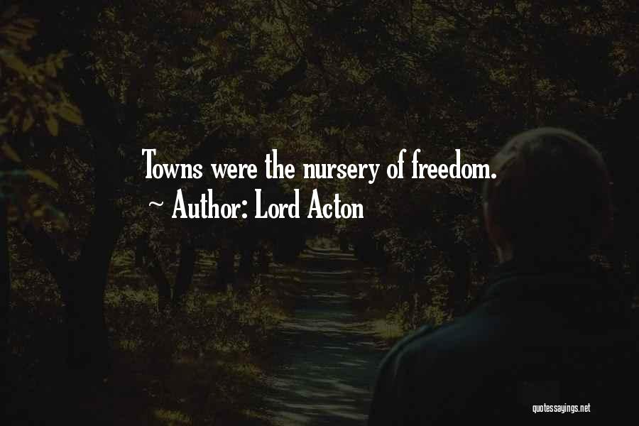 Lord Acton Quotes: Towns Were The Nursery Of Freedom.