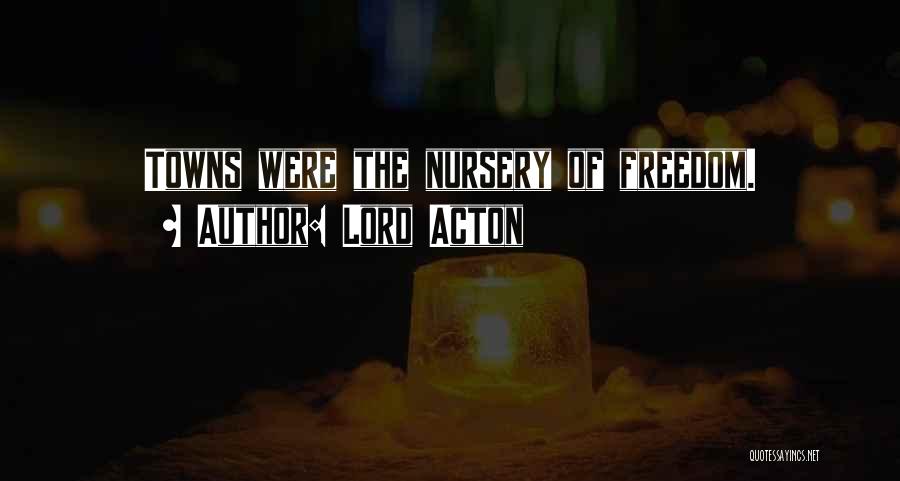 Lord Acton Quotes: Towns Were The Nursery Of Freedom.