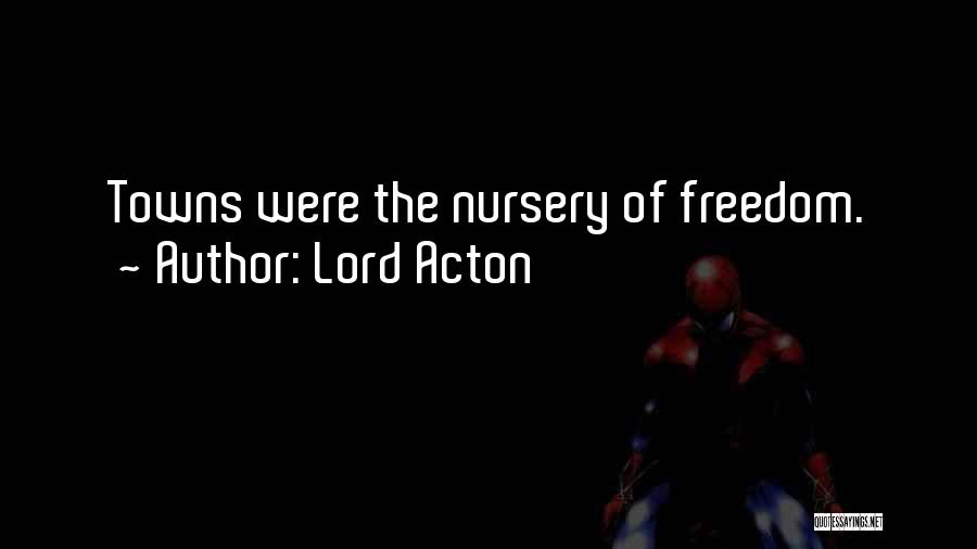 Lord Acton Quotes: Towns Were The Nursery Of Freedom.