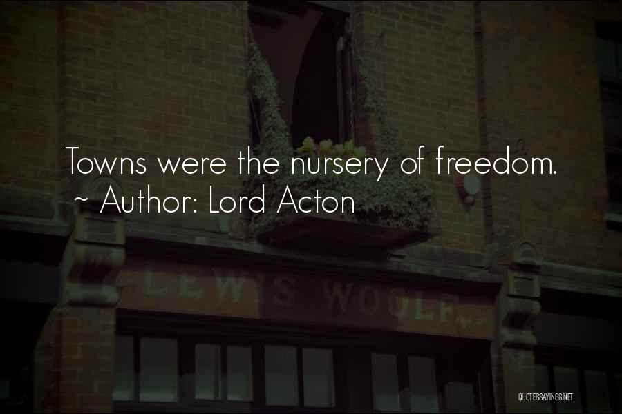 Lord Acton Quotes: Towns Were The Nursery Of Freedom.