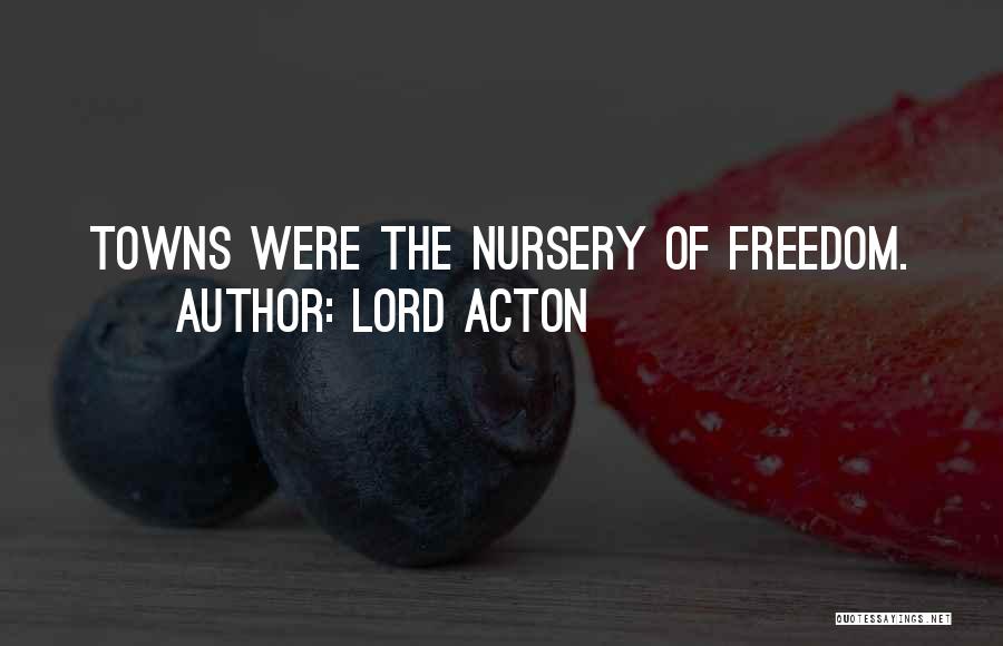 Lord Acton Quotes: Towns Were The Nursery Of Freedom.