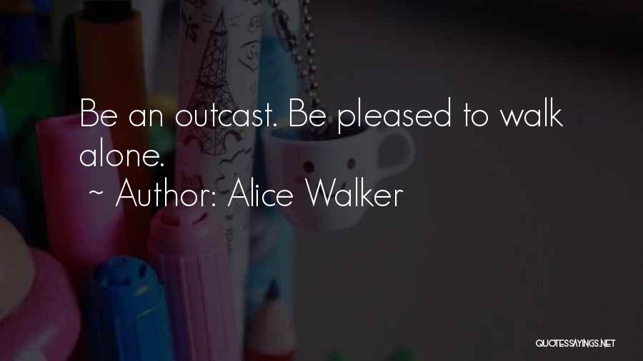 Alice Walker Quotes: Be An Outcast. Be Pleased To Walk Alone.