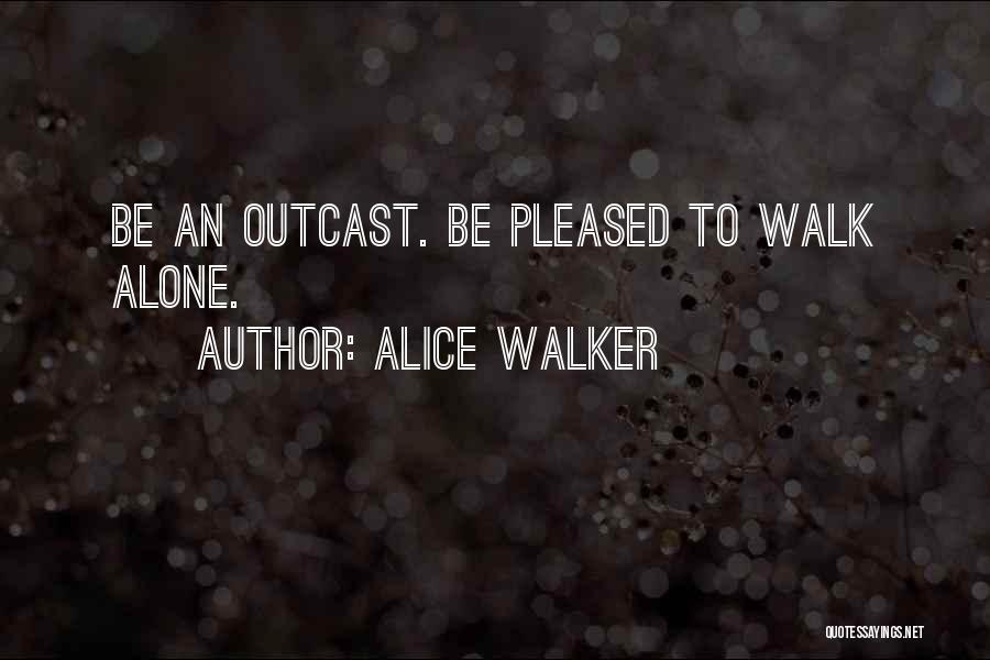 Alice Walker Quotes: Be An Outcast. Be Pleased To Walk Alone.