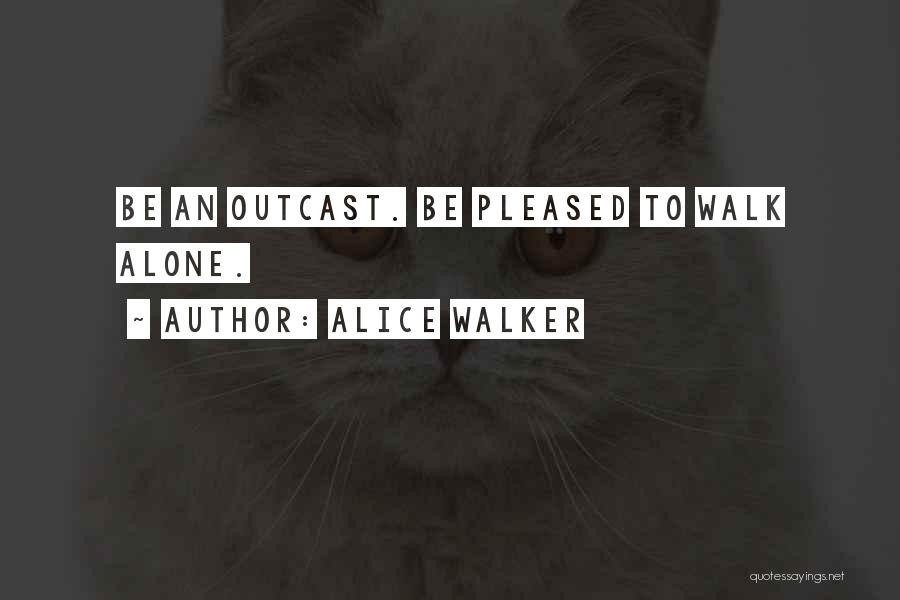 Alice Walker Quotes: Be An Outcast. Be Pleased To Walk Alone.