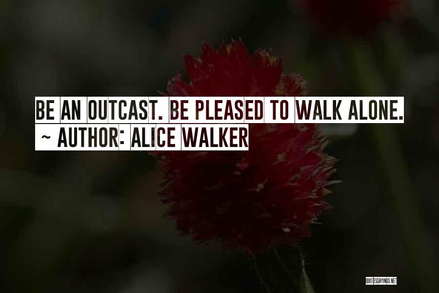 Alice Walker Quotes: Be An Outcast. Be Pleased To Walk Alone.