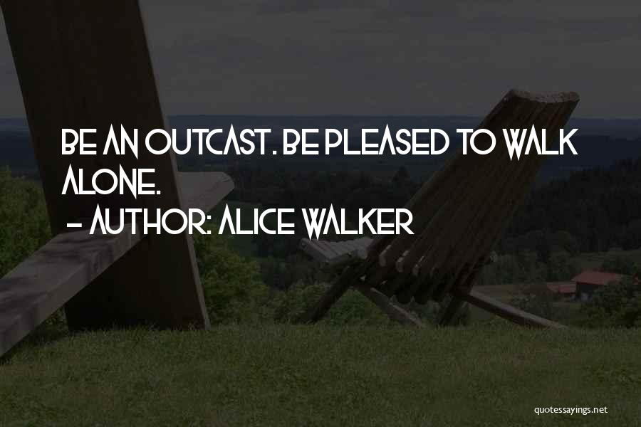 Alice Walker Quotes: Be An Outcast. Be Pleased To Walk Alone.