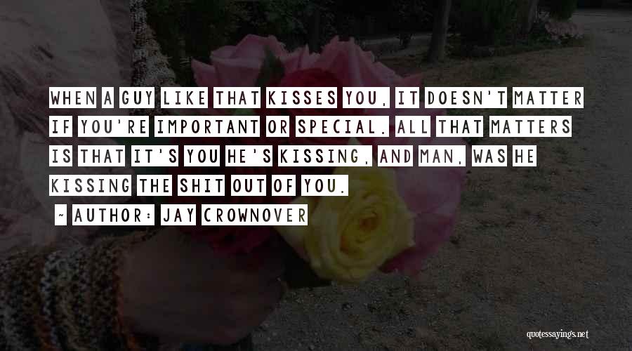 Jay Crownover Quotes: When A Guy Like That Kisses You, It Doesn't Matter If You're Important Or Special. All That Matters Is That