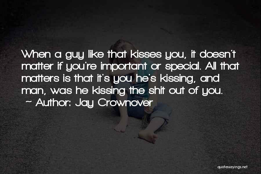 Jay Crownover Quotes: When A Guy Like That Kisses You, It Doesn't Matter If You're Important Or Special. All That Matters Is That