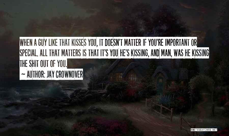 Jay Crownover Quotes: When A Guy Like That Kisses You, It Doesn't Matter If You're Important Or Special. All That Matters Is That