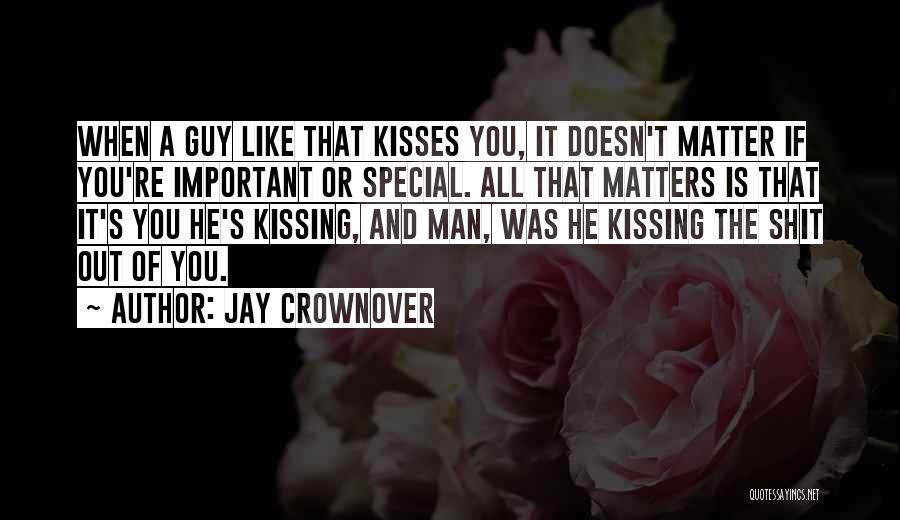 Jay Crownover Quotes: When A Guy Like That Kisses You, It Doesn't Matter If You're Important Or Special. All That Matters Is That