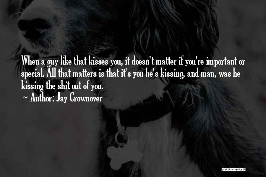 Jay Crownover Quotes: When A Guy Like That Kisses You, It Doesn't Matter If You're Important Or Special. All That Matters Is That