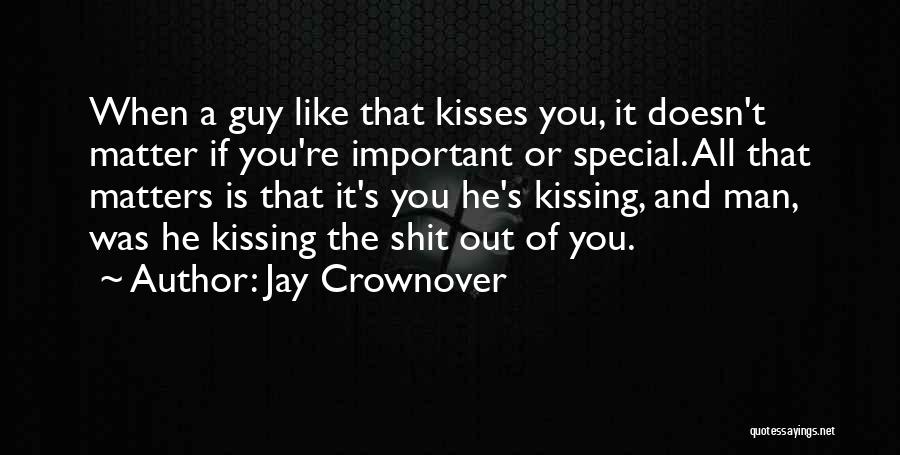 Jay Crownover Quotes: When A Guy Like That Kisses You, It Doesn't Matter If You're Important Or Special. All That Matters Is That