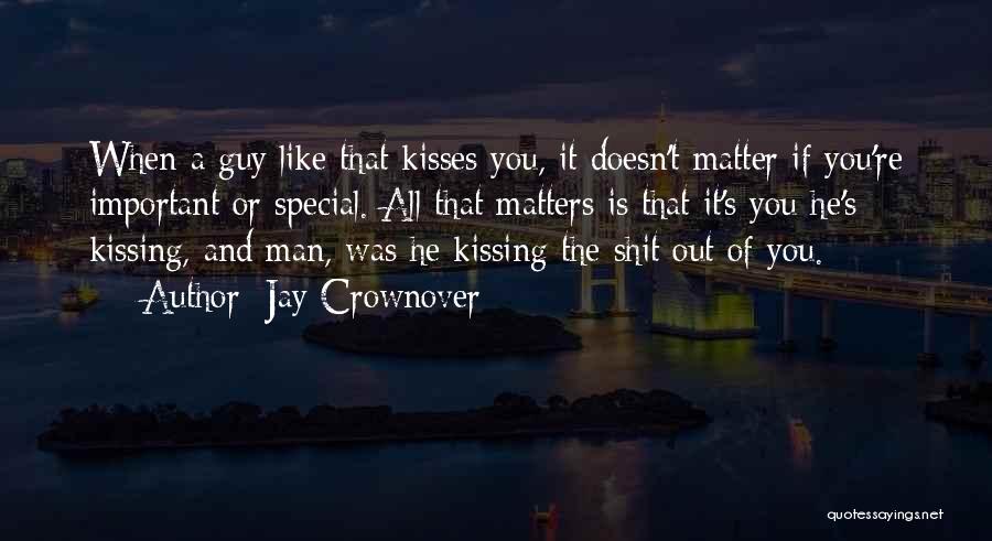 Jay Crownover Quotes: When A Guy Like That Kisses You, It Doesn't Matter If You're Important Or Special. All That Matters Is That