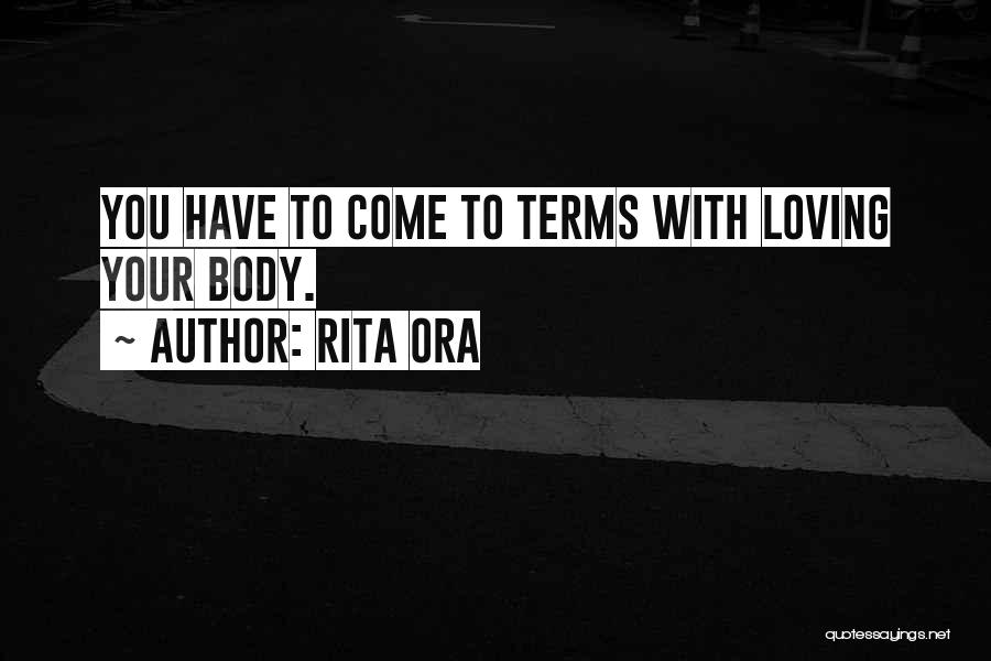 Rita Ora Quotes: You Have To Come To Terms With Loving Your Body.