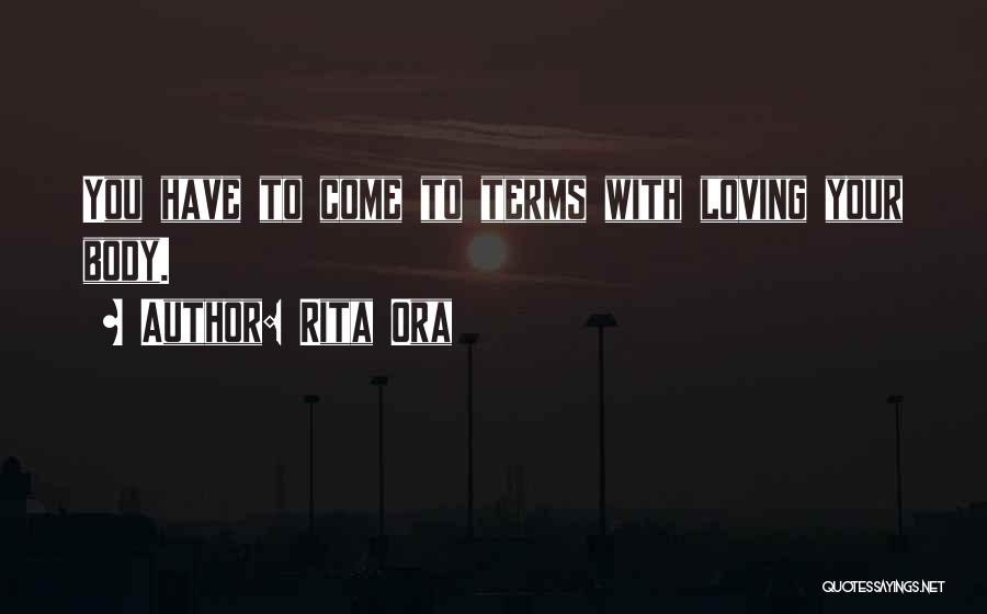 Rita Ora Quotes: You Have To Come To Terms With Loving Your Body.