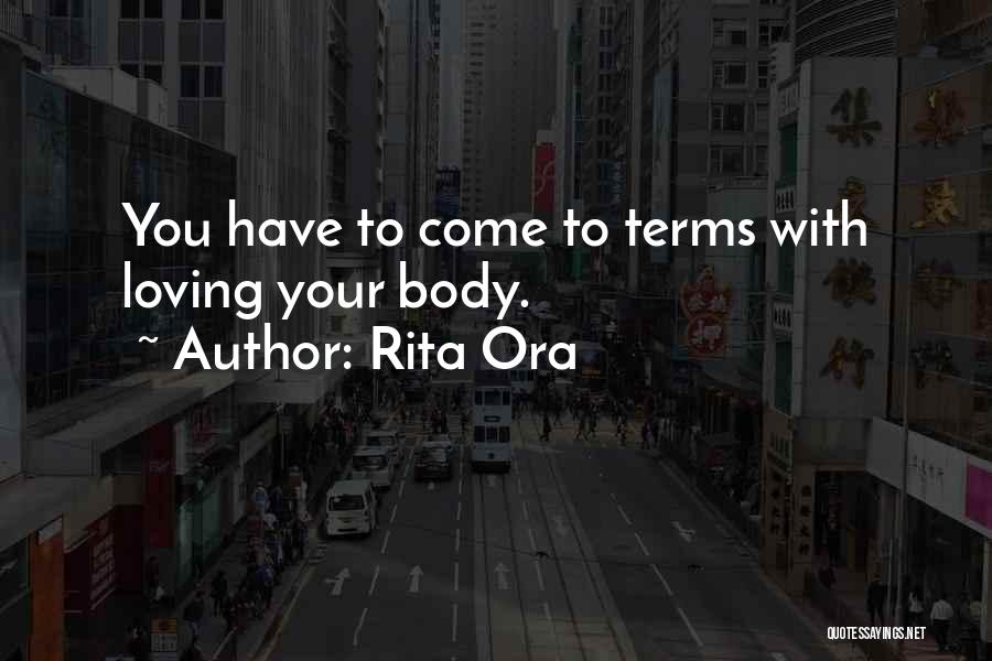Rita Ora Quotes: You Have To Come To Terms With Loving Your Body.