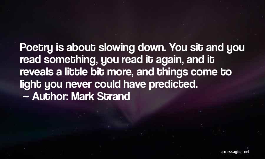 Mark Strand Quotes: Poetry Is About Slowing Down. You Sit And You Read Something, You Read It Again, And It Reveals A Little