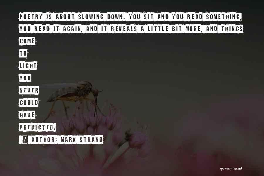 Mark Strand Quotes: Poetry Is About Slowing Down. You Sit And You Read Something, You Read It Again, And It Reveals A Little