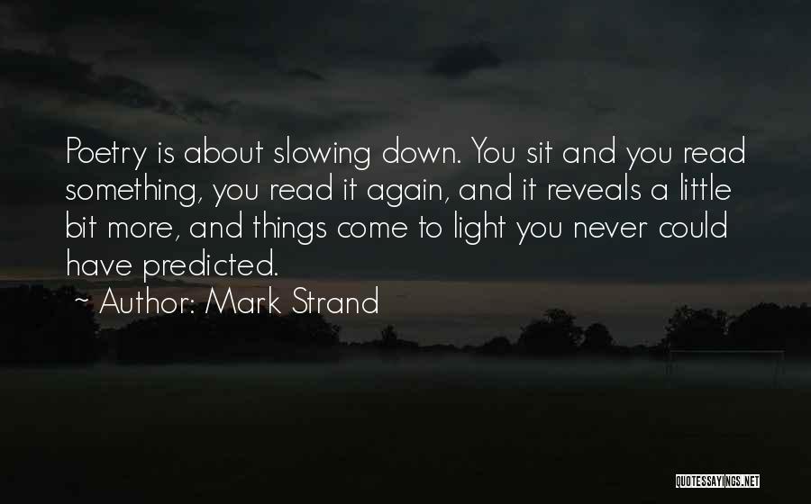 Mark Strand Quotes: Poetry Is About Slowing Down. You Sit And You Read Something, You Read It Again, And It Reveals A Little