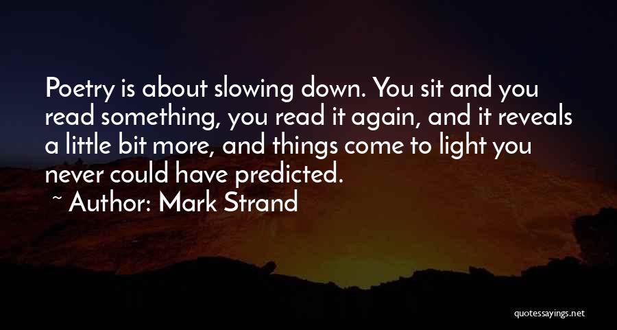 Mark Strand Quotes: Poetry Is About Slowing Down. You Sit And You Read Something, You Read It Again, And It Reveals A Little