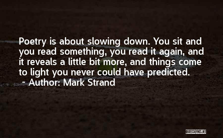 Mark Strand Quotes: Poetry Is About Slowing Down. You Sit And You Read Something, You Read It Again, And It Reveals A Little