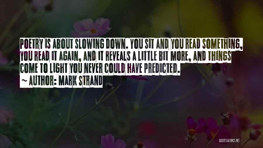 Mark Strand Quotes: Poetry Is About Slowing Down. You Sit And You Read Something, You Read It Again, And It Reveals A Little