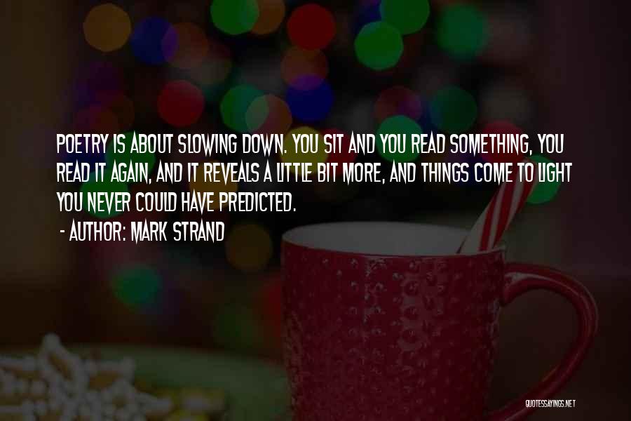 Mark Strand Quotes: Poetry Is About Slowing Down. You Sit And You Read Something, You Read It Again, And It Reveals A Little
