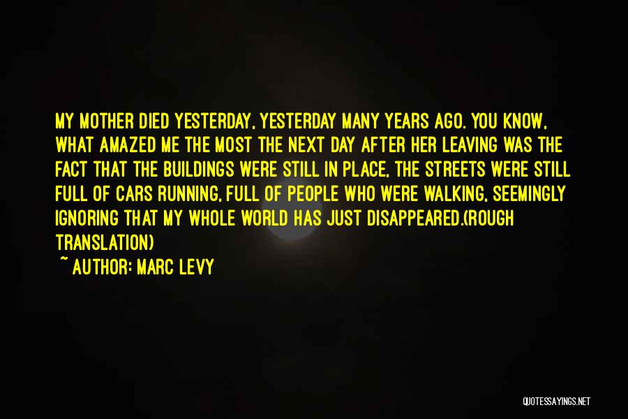 Marc Levy Quotes: My Mother Died Yesterday, Yesterday Many Years Ago. You Know, What Amazed Me The Most The Next Day After Her