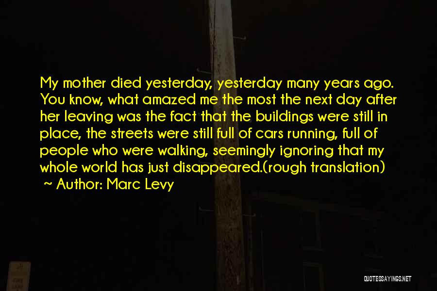 Marc Levy Quotes: My Mother Died Yesterday, Yesterday Many Years Ago. You Know, What Amazed Me The Most The Next Day After Her