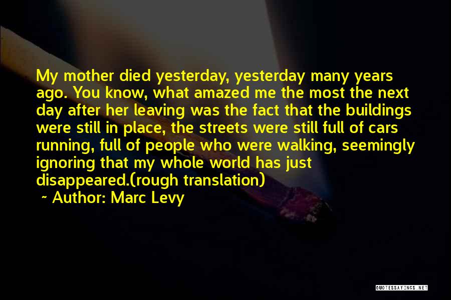 Marc Levy Quotes: My Mother Died Yesterday, Yesterday Many Years Ago. You Know, What Amazed Me The Most The Next Day After Her