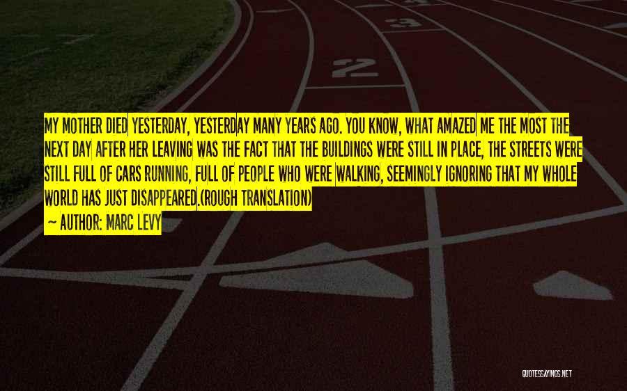 Marc Levy Quotes: My Mother Died Yesterday, Yesterday Many Years Ago. You Know, What Amazed Me The Most The Next Day After Her