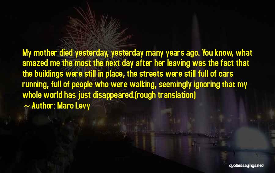 Marc Levy Quotes: My Mother Died Yesterday, Yesterday Many Years Ago. You Know, What Amazed Me The Most The Next Day After Her