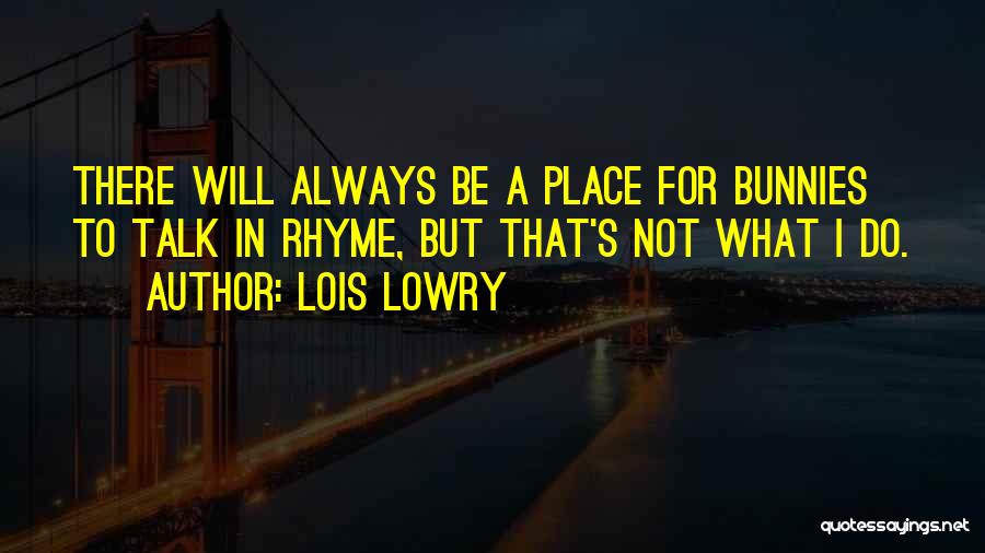 Lois Lowry Quotes: There Will Always Be A Place For Bunnies To Talk In Rhyme, But That's Not What I Do.