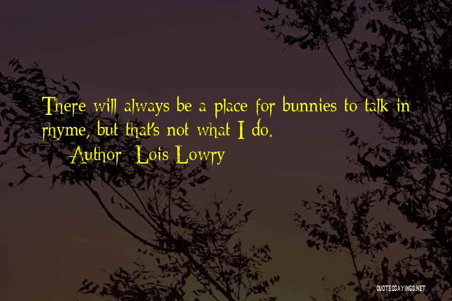 Lois Lowry Quotes: There Will Always Be A Place For Bunnies To Talk In Rhyme, But That's Not What I Do.
