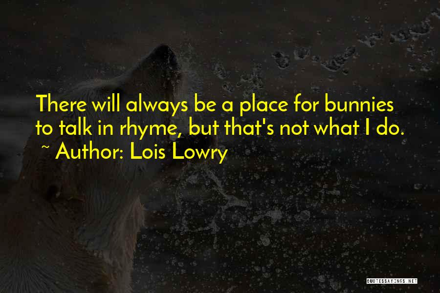 Lois Lowry Quotes: There Will Always Be A Place For Bunnies To Talk In Rhyme, But That's Not What I Do.