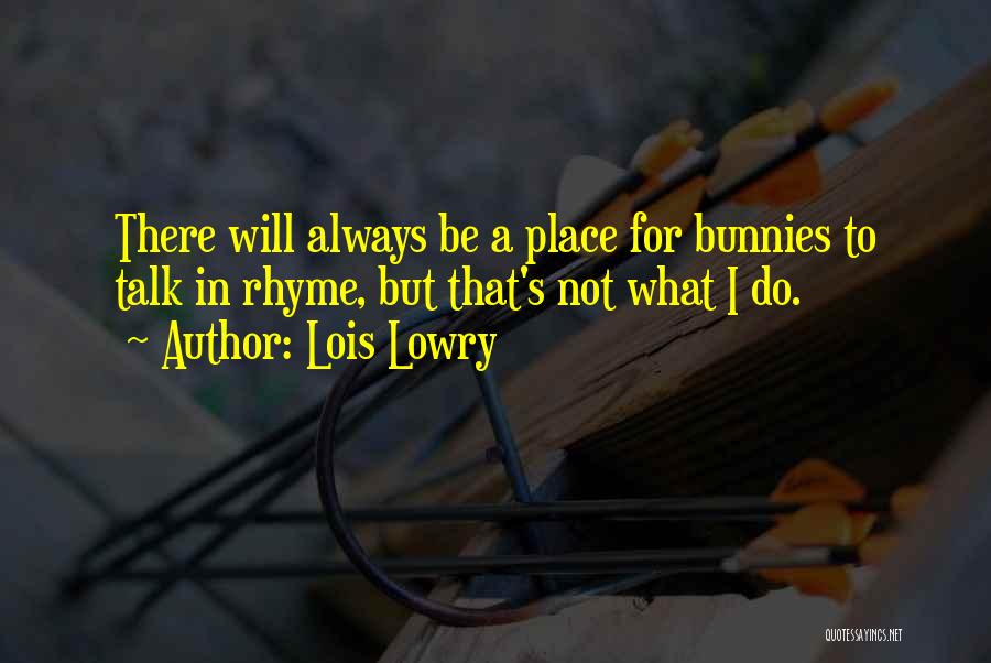 Lois Lowry Quotes: There Will Always Be A Place For Bunnies To Talk In Rhyme, But That's Not What I Do.