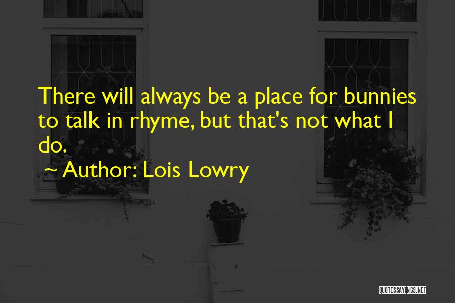 Lois Lowry Quotes: There Will Always Be A Place For Bunnies To Talk In Rhyme, But That's Not What I Do.