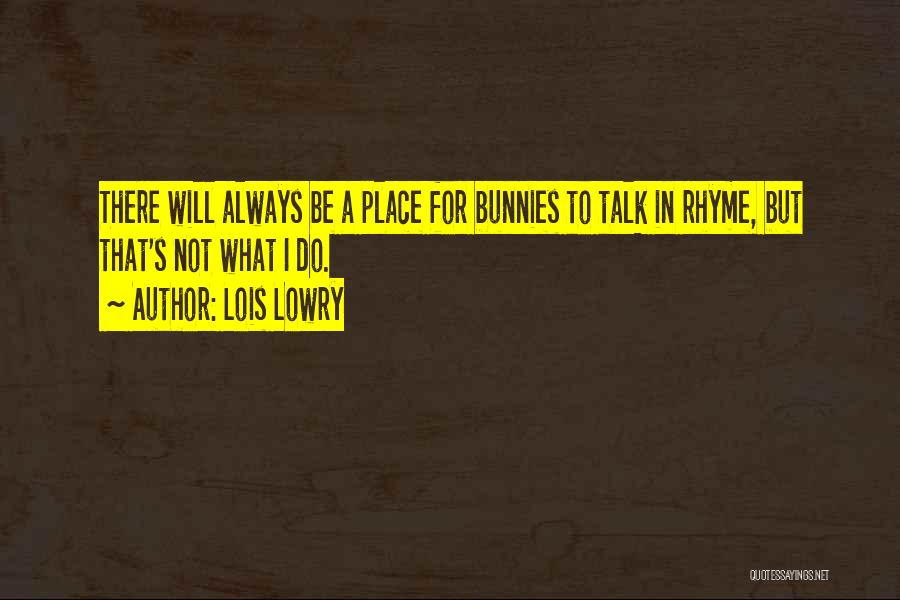 Lois Lowry Quotes: There Will Always Be A Place For Bunnies To Talk In Rhyme, But That's Not What I Do.