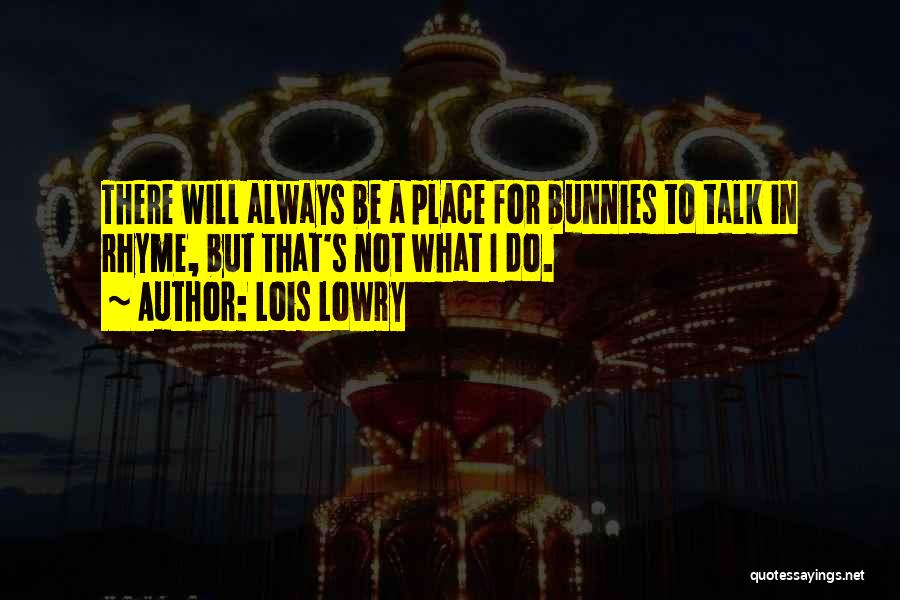 Lois Lowry Quotes: There Will Always Be A Place For Bunnies To Talk In Rhyme, But That's Not What I Do.